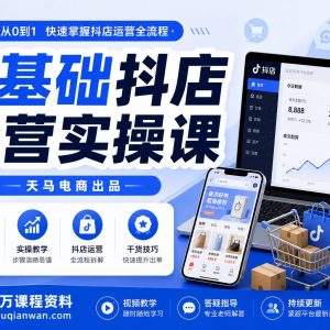 0基础抖店运营实操课，手把手教你从0到1做抖音小店｜天马电商出品