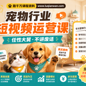 《任性大舅·宠物行业短视频运营课》：不讲废话，手把手教你从0到1做好宠物短视频
