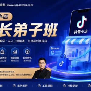 抖音小店院长弟子班：米叔亲授抖店运营，从入门到精通实战教程