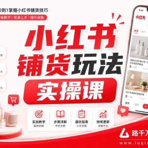 小红书铺货玩法实操课：从入门到精通，轻松玩转小红书电商