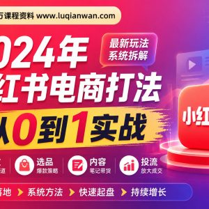 万贯电商·2024小红书电商打法：从0到1实战指南，抓住平台红利