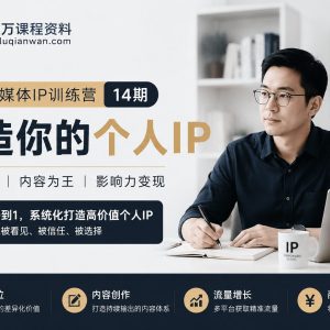 花爷自媒体IP训练营14期：从0到1打造个人IP的系统方法