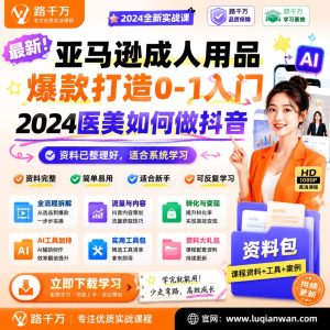 2024医美抖音短视频带货：医美如何做抖音+亚马逊成人用品爆款打造0-1入门，双料实战教程