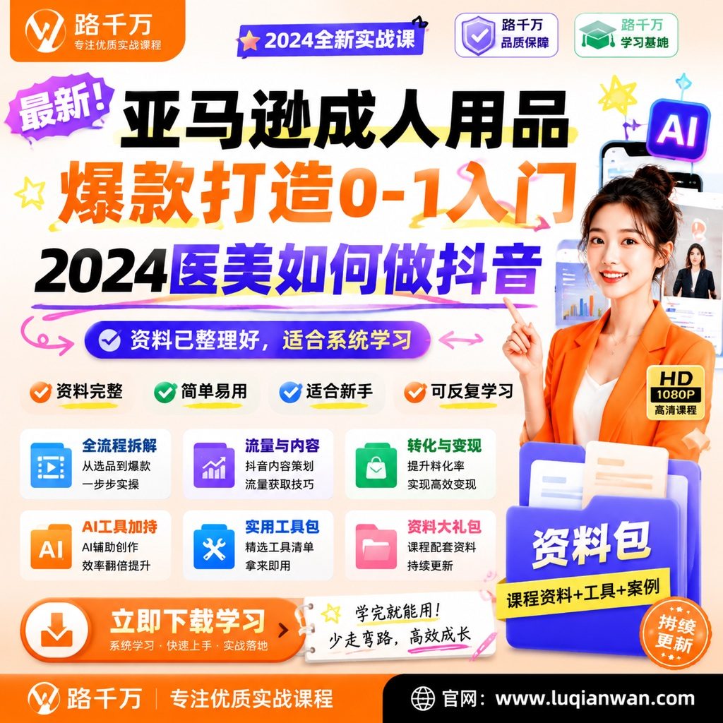 亚马逊成人用品爆款打造0-1入门2024医美如何做抖音课程资料