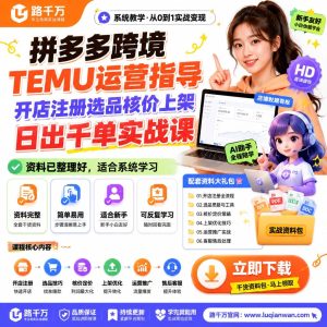 拼多多TEMU运营实战课：从开店到日出千单，新手也能做跨境