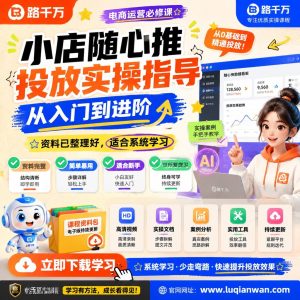 小店随心推投放实操指导：从入门到进阶，轻松玩转抖音付费推广