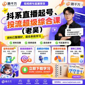 抖系直播起号投流超级综合课老吴课程资料:适合新手梳理思路的实操学习包