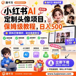小红书AI定制头像项目保姆级教程日入500课程资料：适合新手梳理思路的实操学习包