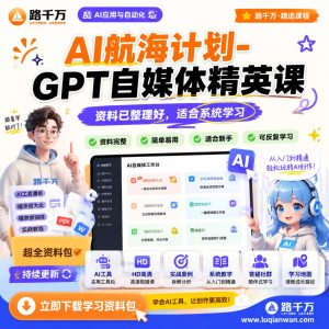 AI航海计划-GPT自媒体精英课课程资料:适合新手梳理思路的实操学习包