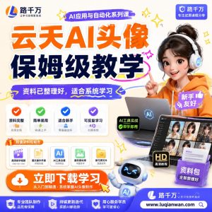 云天AI头像保姆级教学课程资料:适合新手梳理思路的实操学习包