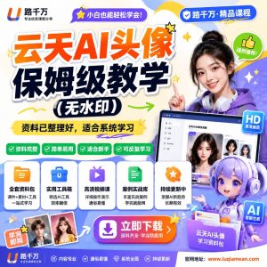 云天AI头像保姆级教学无水印课程资料:适合新手梳理思路的实操学习包