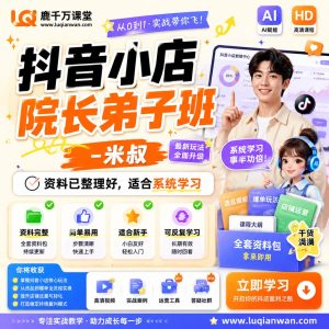 抖音小店运营课程:米叔院长弟子班系统学习指南