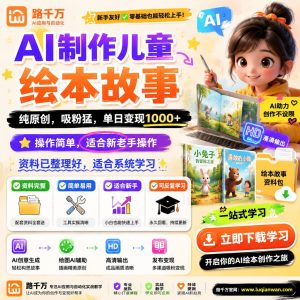 AI制作儿童绘本故事纯原创吸粉猛单日变现1000课程资料：适合新手梳理思路的实操学习包