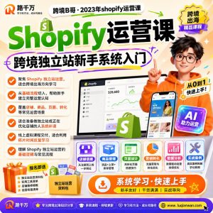 Shopify独立站运营系统课：从店铺搭建到转化优化